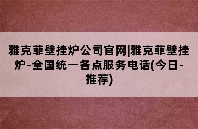 雅克菲壁挂炉公司官网|雅克菲壁挂炉-全国统一各点服务电话(今日-推荐)